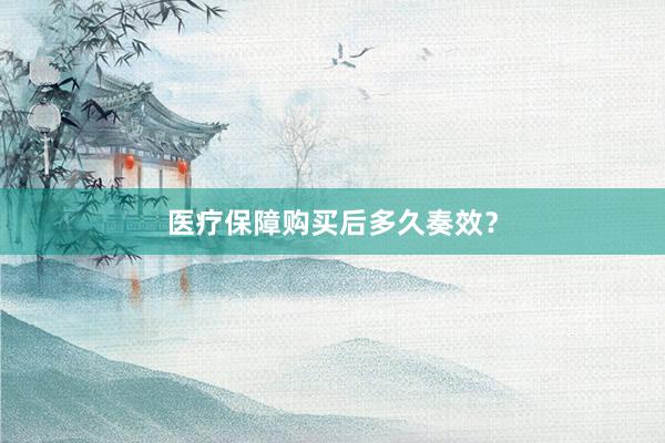 医疗保障购买后多久奏效？